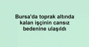 Bursa'da toprak altında kalan işçinin cansız bedenine ulaşıldı