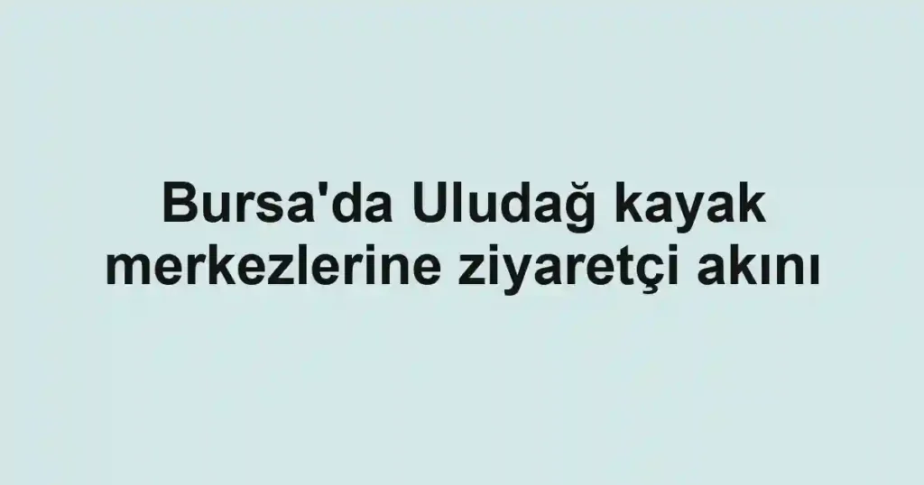 Bursa'da Uludağ kayak merkezlerine ziyaretçi akını
