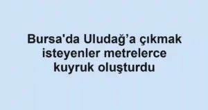 Bursa'da Uludağ’a çıkmak isteyenler metrelerce kuyruk oluşturdu