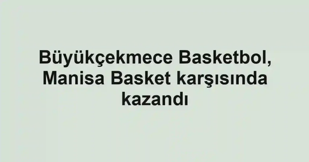 Büyükçekmece Basketbol, Manisa Basket karşısında kazandı