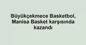 Büyükçekmece Basketbol, Manisa Basket karşısında kazandı