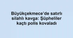 Büyükçekmece’de satırlı silahlı kavga: Şüpheliler kaçtı polis kovaladı