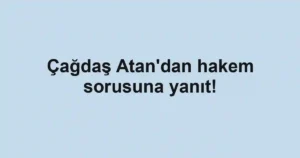 Çağdaş Atan'dan hakem sorusuna yanıt!