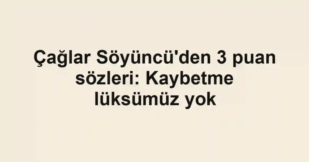 Çağlar Söyüncü'den 3 puan sözleri: Kaybetme lüksümüz yok