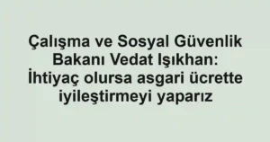 Çalışma ve Sosyal Güvenlik Bakanı Vedat Işıkhan: İhtiyaç olursa asgari ücrette iyileştirmeyi yaparız
