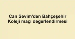 Can Sevim'den Bahçeşehir Koleji maçı değerlendirmesi