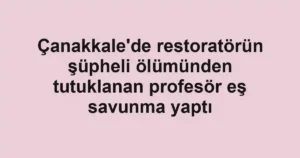 Çanakkale'de restoratörün şüpheli ölümünden tutuklanan profesör eş savunma yaptı