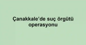 Çanakkale’de suç örgütü operasyonu