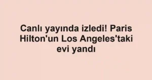 Canlı yayında izledi! Paris Hilton'un Los Angeles'taki evi yandı