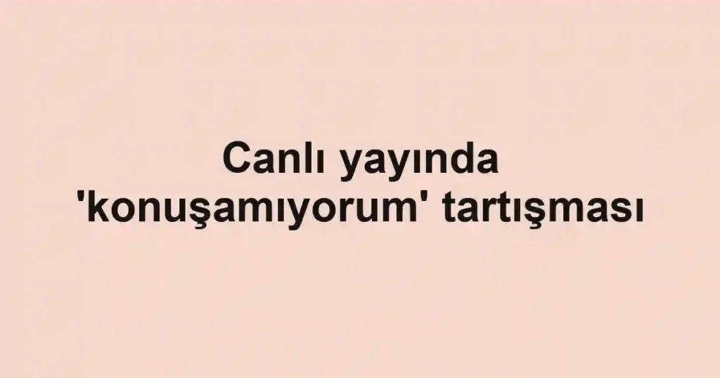 Canlı yayında 'konuşamıyorum' tartışması