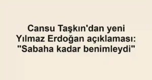 Cansu Taşkın'dan yeni Yılmaz Erdoğan açıklaması: "Sabaha kadar benimleydi"