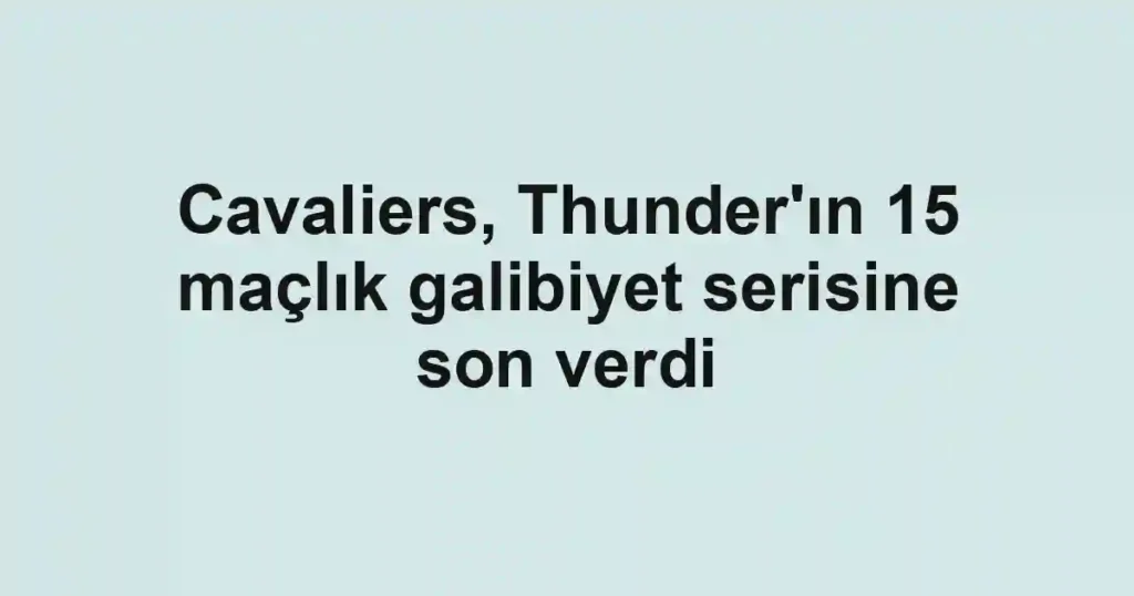 Cavaliers, Thunder'ın 15 maçlık galibiyet serisine son verdi