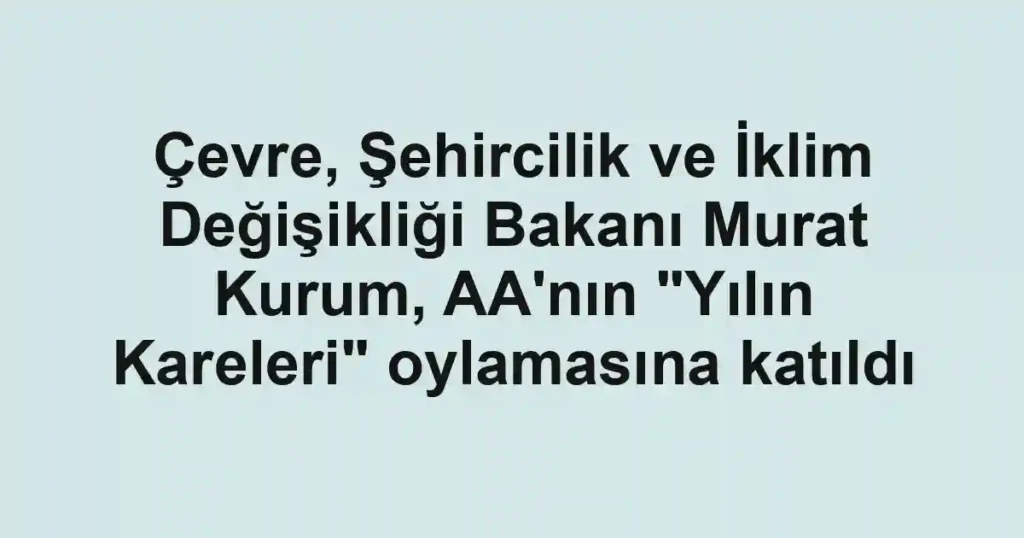 Çevre, Şehircilik ve İklim Değişikliği Bakanı Murat Kurum, AA'nın "Yılın Kareleri" oylamasına katıldı