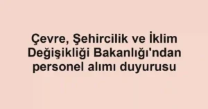 Çevre, Şehircilik ve İklim Değişikliği Bakanlığı'ndan personel alımı duyurusu