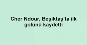 Cher Ndour, Beşiktaş’ta ilk golünü kaydetti