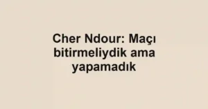 Cher Ndour: Maçı bitirmeliydik ama yapamadık