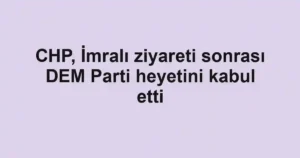 CHP, İmralı ziyareti sonrası DEM Parti heyetini kabul etti