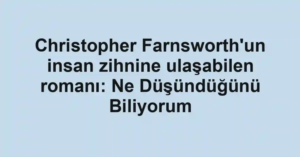 Christopher Farnsworth'un insan zihnine ulaşabilen romanı: Ne Düşündüğünü Biliyorum