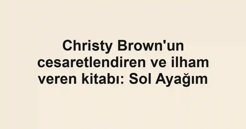 Christy Brown'un cesaretlendiren ve ilham veren kitabı: Sol Ayağım