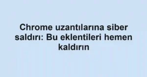 Chrome uzantılarına siber saldırı: Bu eklentileri hemen kaldırın