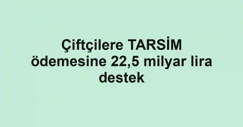 Çiftçilere TARSİM ödemesine 22,5 milyar lira destek