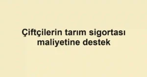Çiftçilerin tarım sigortası maliyetine destek