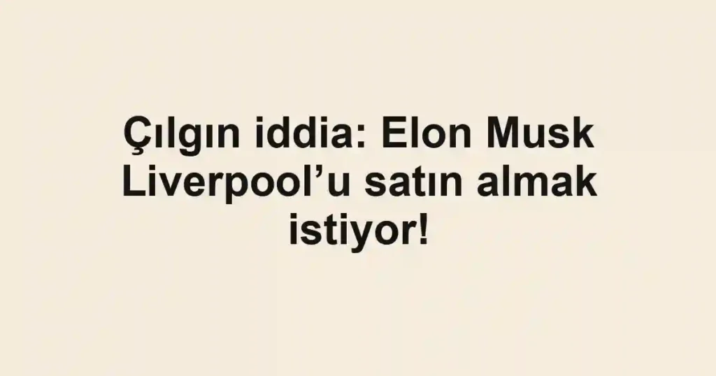 Çılgın iddia: Elon Musk Liverpool’u satın almak istiyor!