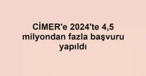 CİMER'e 2024'te 4,5 milyondan fazla başvuru yapıldı