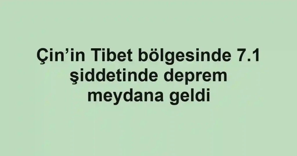 Çin’in Tibet bölgesinde 7.1 şiddetinde deprem meydana geldi