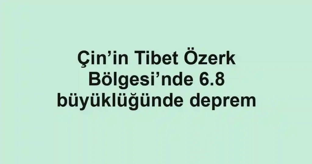 Çin’in Tibet Özerk Bölgesi’nde 6.8 büyüklüğünde deprem