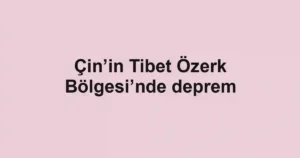 Çin’in Tibet Özerk Bölgesi’nde deprem