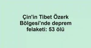 Çin'in Tibet Özerk Bölgesi'nde deprem felaketi: 53 ölü