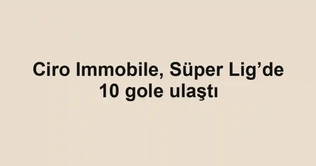 Ciro Immobile, Süper Lig’de 10 gole ulaştı
