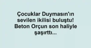 Çocuklar Duymasın'ın sevilen ikilisi buluştu! Beton Orçun son haliyle şaşırttı...