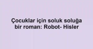 Çocuklar için soluk soluğa bir roman: Robot- Hisler
