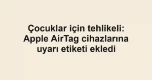 Çocuklar için tehlikeli: Apple AirTag cihazlarına uyarı etiketi ekledi