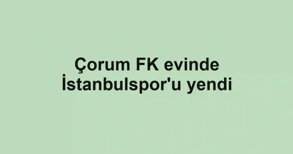 Çorum FK evinde İstanbulspor'u yendi