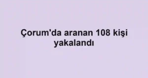 Çorum'da aranan 108 kişi yakalandı