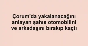 Çorum'da yakalanacağını anlayan şahıs otomobilini ve arkadaşını bırakıp kaçtı