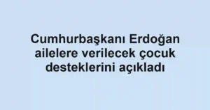 Cumhurbaşkanı Erdoğan ailelere verilecek çocuk desteklerini açıkladı