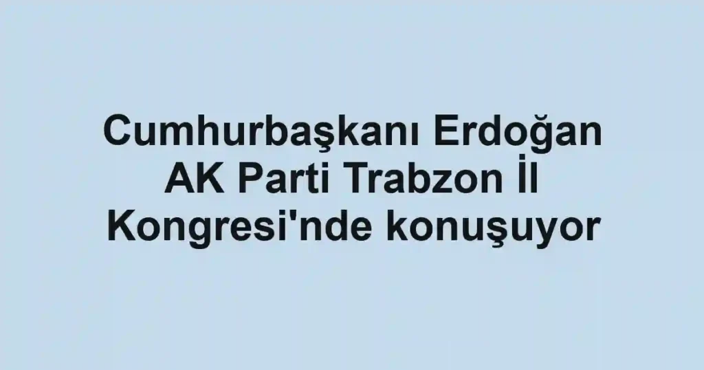 Cumhurbaşkanı Erdoğan AK Parti Trabzon İl Kongresi'nde konuşuyor