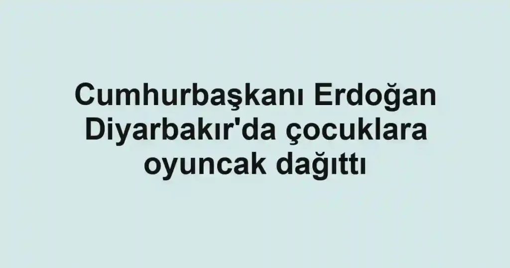Cumhurbaşkanı Erdoğan Diyarbakır'da çocuklara oyuncak dağıttı
