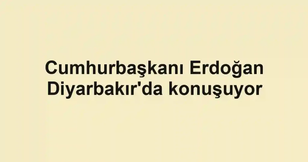 Cumhurbaşkanı Erdoğan Diyarbakır'da konuşuyor