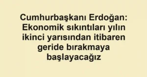 Cumhurbaşkanı Erdoğan: Ekonomik sıkıntıları yılın ikinci yarısından itibaren geride bırakmaya başlayacağız