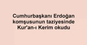 Cumhurbaşkanı Erdoğan komşusunun taziyesinde Kur'an-ı Kerim okudu