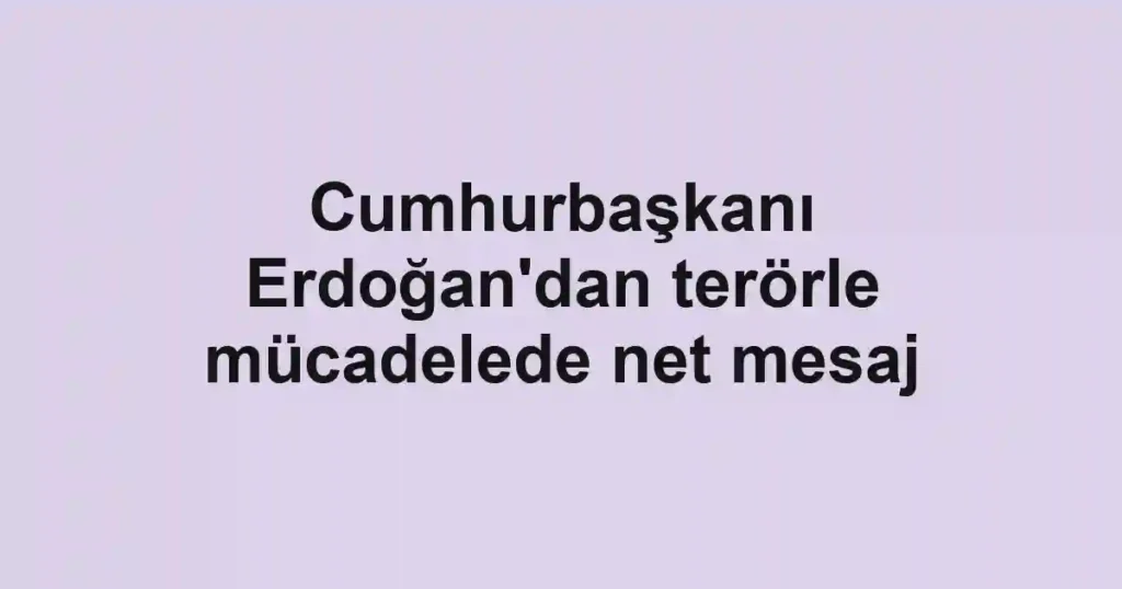 Cumhurbaşkanı Erdoğan'dan terörle mücadelede net mesaj
