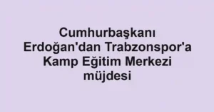 Cumhurbaşkanı Erdoğan'dan Trabzonspor'a Kamp Eğitim Merkezi müjdesi