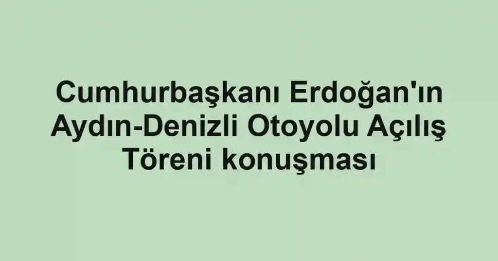 Cumhurbaşkanı Erdoğan'ın Aydın-Denizli Otoyolu Açılış Töreni konuşması