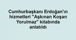 Cumhurbaşkanı Erdoğan'ın hizmetleri "Aşkınan Koşan Yorulmaz" kitabında anlatıldı