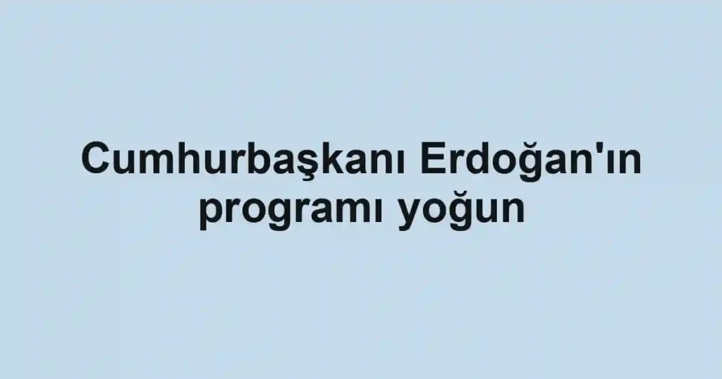 Cumhurbaşkanı Erdoğan'ın programı yoğun